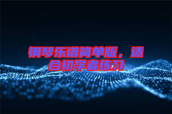 鋼琴樂譜簡單版，適合初學(xué)者練習(xí)