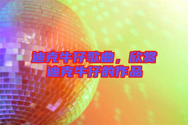 迪克牛仔歌曲，欣賞迪克牛仔的作品