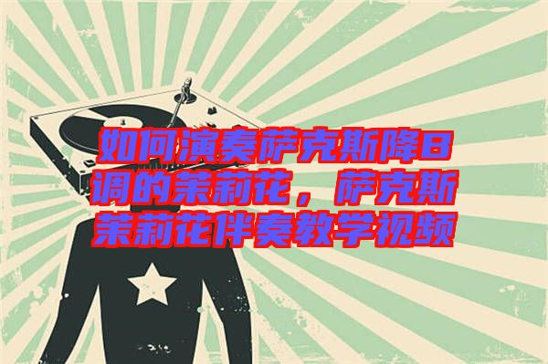 如何演奏薩克斯降B調(diào)的茉莉花，薩克斯茉莉花伴奏教學(xué)視頻