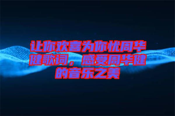 讓你歡喜為你憂周華健歌詞，感受周華健的音樂之美
