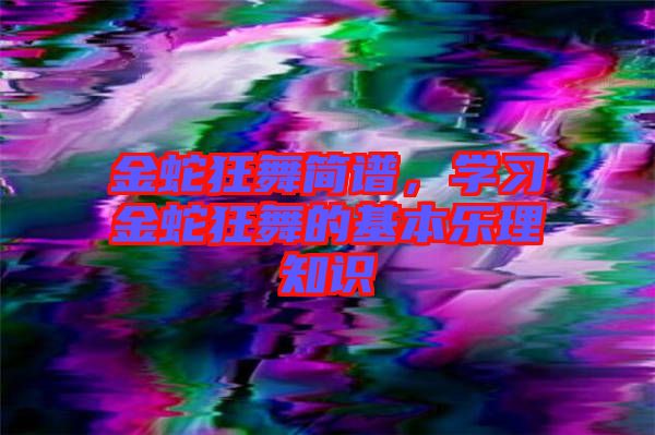 金蛇狂舞簡(jiǎn)譜，學(xué)習(xí)金蛇狂舞的基本樂(lè)理知識(shí)