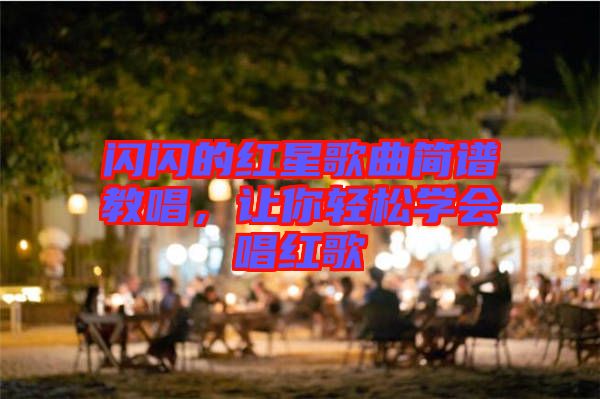 閃閃的紅星歌曲簡譜教唱，讓你輕松學會唱紅歌