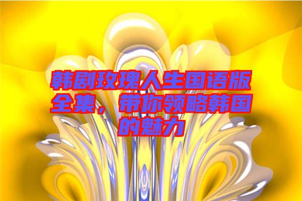 韓劇玫瑰人生國語版全集，帶你領(lǐng)略韓國的魅力