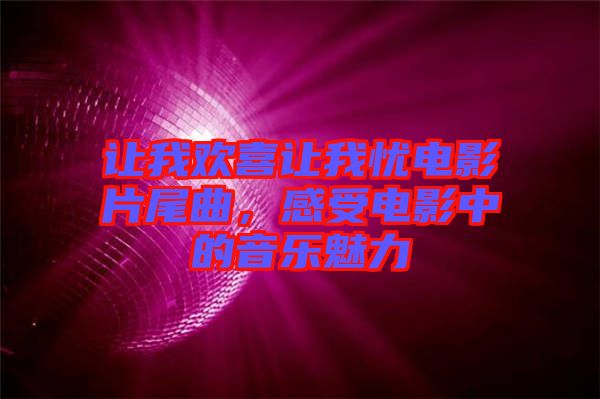 讓我歡喜讓我憂電影片尾曲，感受電影中的音樂魅力