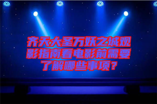 齊天大圣萬妖之城觀影指南看電影前需要了解哪些事項(xiàng)？