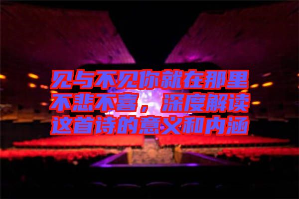 見與不見你就在那里不悲不喜，深度解讀這首詩的意義和內(nèi)涵