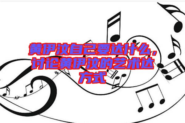 黃伊汶自己要達(dá)什么，討論黃伊汶的藝術(shù)達(dá)方式