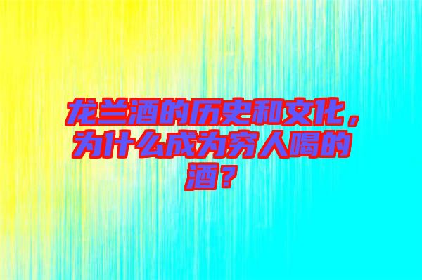龍?zhí)m酒的歷史和文化，為什么成為窮人喝的酒？