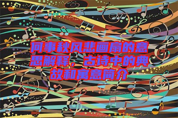 何事秋風悲畫扇的意思解釋，古詩中的典故和寓意簡介