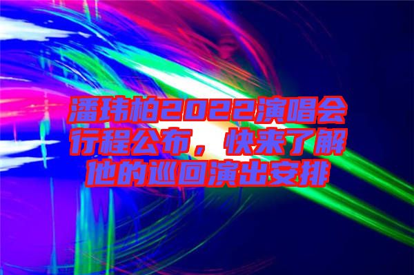 潘瑋柏2022演唱會(huì)行程公布，快來了解他的巡回演出安排