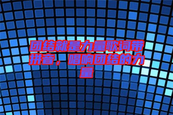 團(tuán)結(jié)就是力量歌詞帶拼音，唱響團(tuán)結(jié)的力量