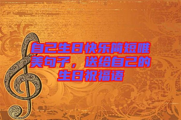 自己生日快樂簡短唯美句子，送給自己的生日祝福語