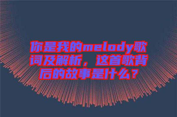 你是我的melody歌詞及解析，這首歌背后的故事是什么？
