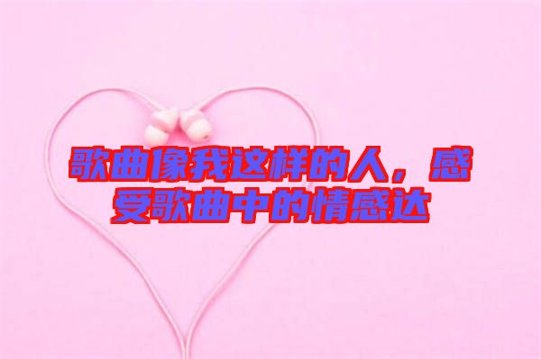 歌曲像我這樣的人，感受歌曲中的情感達(dá)