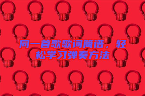同一首歌歌詞簡譜，輕松學(xué)習(xí)彈奏方法