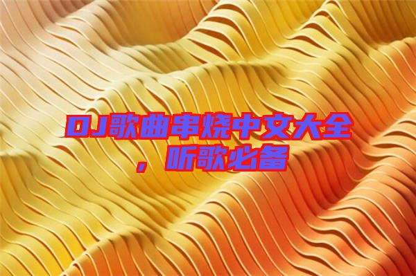 DJ歌曲串燒中文大全，聽(tīng)歌必備