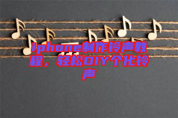 iphone制作鈴聲教程，輕松DIY個(gè)化鈴聲
