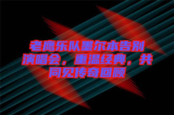 老鷹樂隊(duì)墨爾本告別演唱會(huì)，重溫經(jīng)典，共同見傳奇回顧