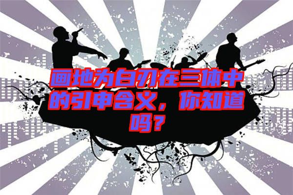 畫地為白刃在三體中的引申含義，你知道嗎？