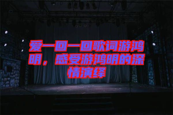愛一回一回歌詞游鴻明，感受游鴻明的深情演繹