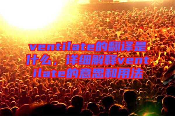 ventilate的翻譯是什么，詳細(xì)解釋ventilate的意思和用法