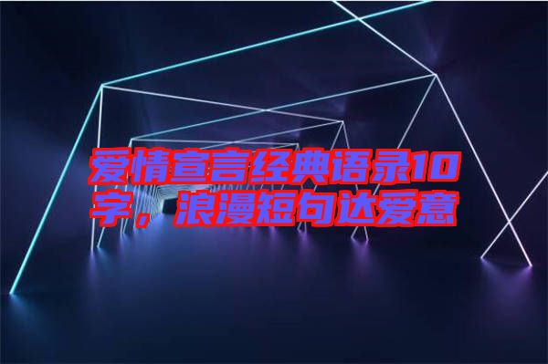 愛情宣言經(jīng)典語錄10字，浪漫短句達(dá)愛意