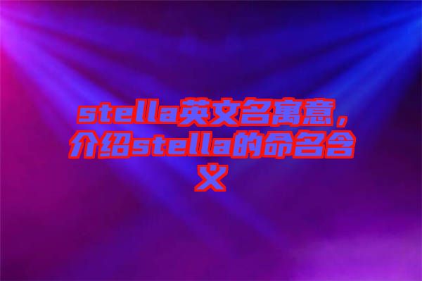 stella英文名寓意，介紹stella的命名含義
