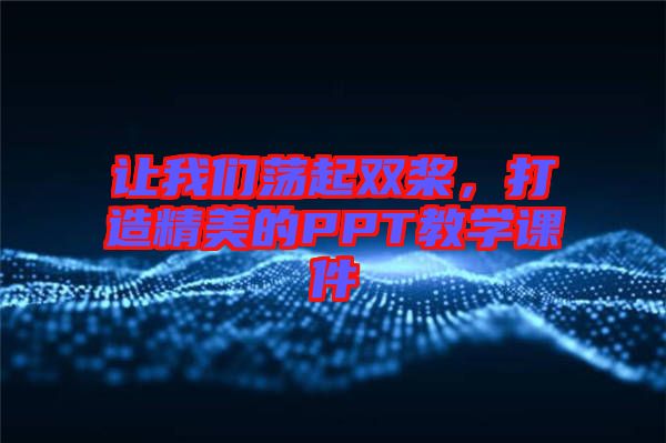 讓我們蕩起雙槳，打造精美的PPT教學(xué)課件