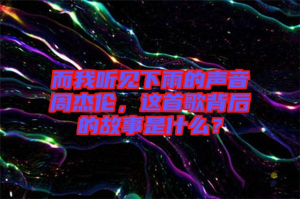 而我聽見下雨的聲音周杰倫，這首歌背后的故事是什么？