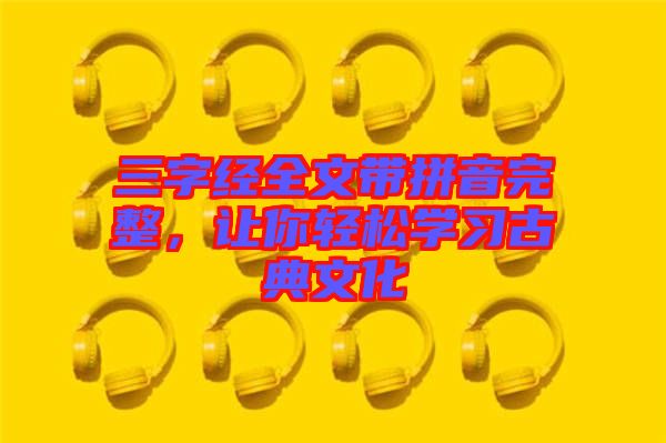 三字經(jīng)全文帶拼音完整，讓你輕松學(xué)習(xí)古典文化
