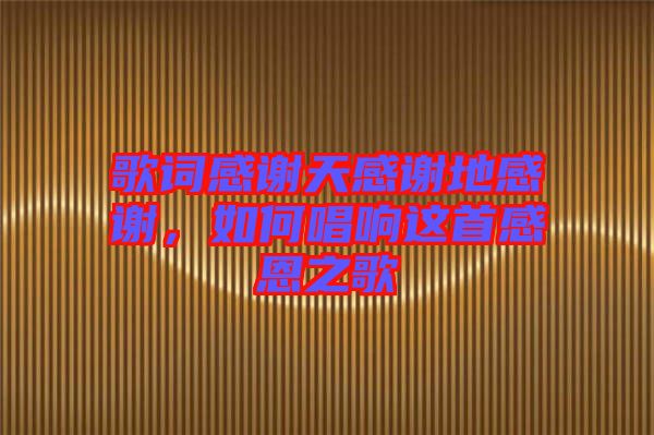 歌詞感謝天感謝地感謝，如何唱響這首感恩之歌