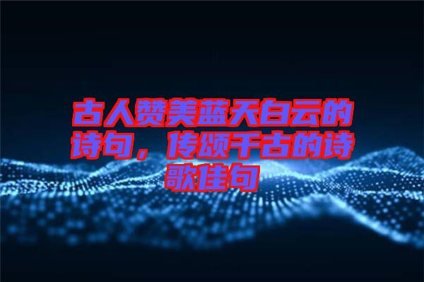 古人贊美藍天白云的詩句，傳頌千古的詩歌佳句