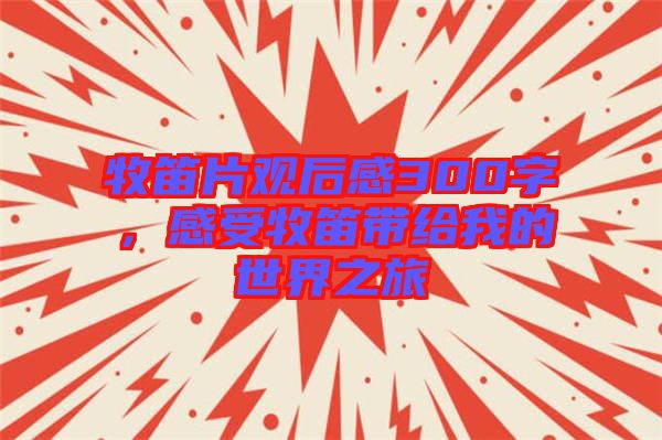 牧笛片觀后感300字，感受牧笛帶給我的世界之旅