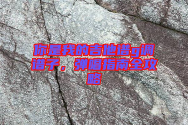 你是我的吉他譜g調(diào)譜子，彈唱指南全攻略