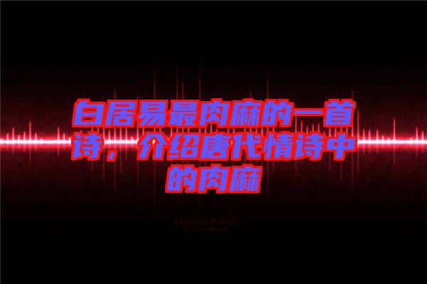 白居易最肉麻的一首詩(shī)，介紹唐代情詩(shī)中的肉麻