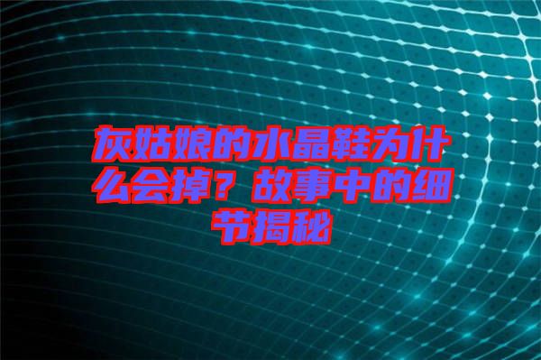 灰姑娘的水晶鞋為什么會掉？故事中的細(xì)節(jié)揭秘
