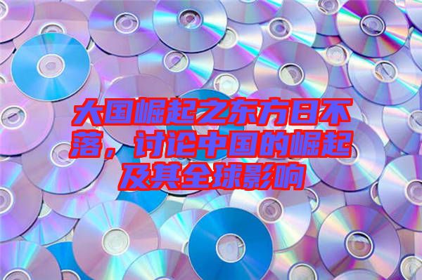 大國(guó)崛起之東方日不落，討論中國(guó)的崛起及其全球影響