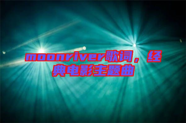 moonriver歌詞，經(jīng)典電影主題曲