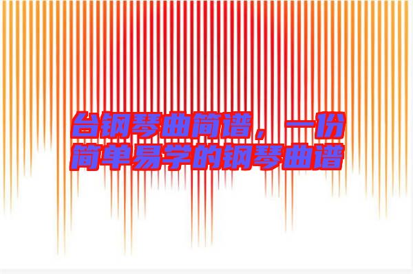 臺(tái)鋼琴曲簡(jiǎn)譜，一份簡(jiǎn)單易學(xué)的鋼琴曲譜