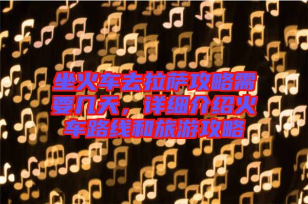 坐火車去拉薩攻略需要幾天，詳細(xì)介紹火車路線和旅游攻略
