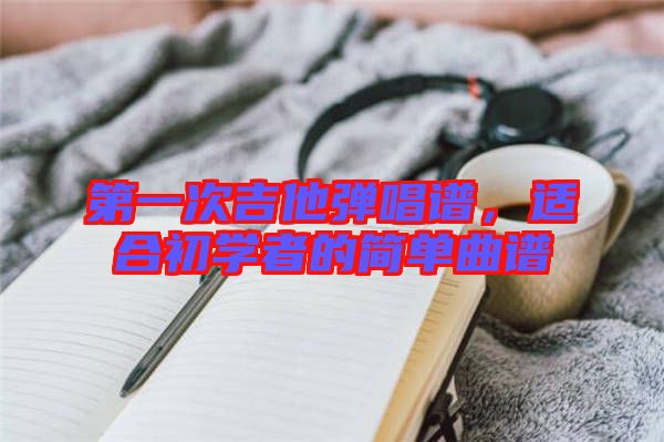 第一次吉他彈唱譜，適合初學(xué)者的簡單曲譜