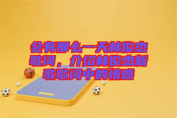 會有那么一天林俊杰歌詞，介紹林俊杰新歌歌詞中的情感