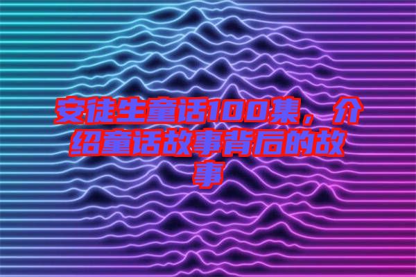 安徒生童話100集，介紹童話故事背后的故事