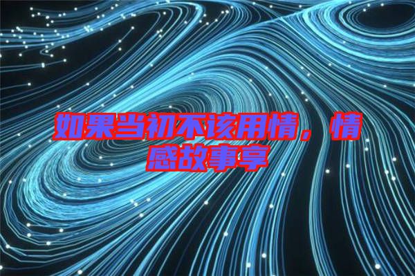 如果當(dāng)初不該用情，情感故事享
