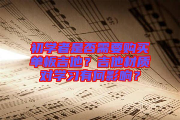 初學(xué)者是否需要購買單板吉他？吉他材質(zhì)對(duì)學(xué)習(xí)有何影響？
