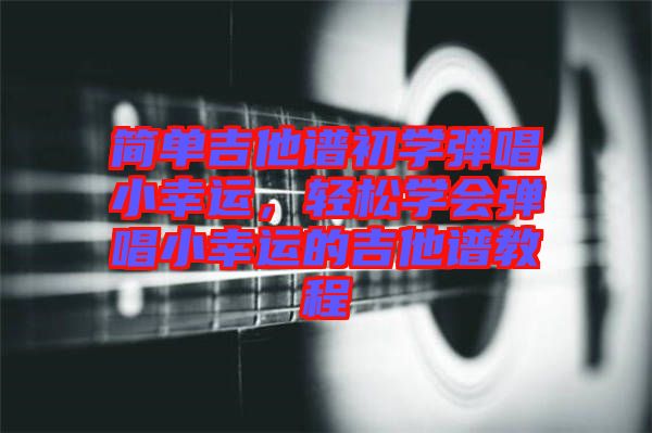 簡單吉他譜初學(xué)彈唱小幸運(yùn)，輕松學(xué)會彈唱小幸運(yùn)的吉他譜教程