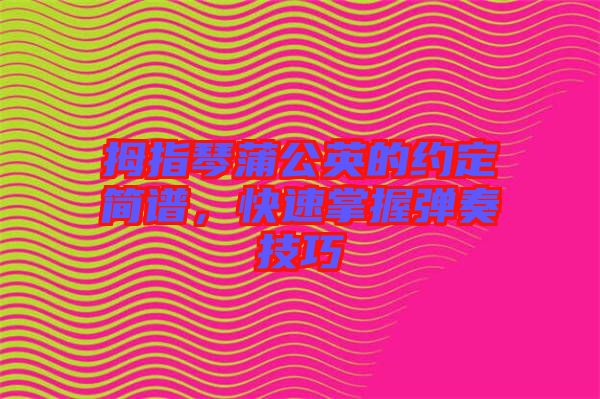 拇指琴蒲公英的約定簡譜，快速掌握彈奏技巧