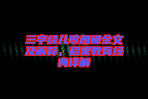 三字經(jīng)兒歌朗誦全文及解釋，啟蒙教育經(jīng)典詳解