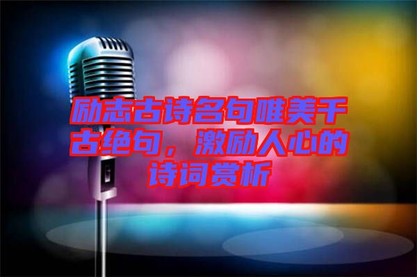 勵(lì)志古詩名句唯美千古絕句，激勵(lì)人心的詩詞賞析