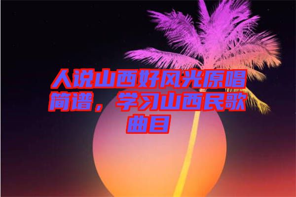 人說山西好風光原唱簡譜，學習山西民歌曲目